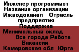 Инженер-программист › Название организации ­ Ижводоканал › Отрасль предприятия ­ Поддержка › Минимальный оклад ­ 22 000 - Все города Работа » Вакансии   . Кемеровская обл.,Юрга г.